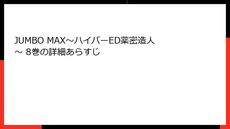 JUMBO MAX~ハイパーED薬密造人~ 8巻の詳細あらすじ