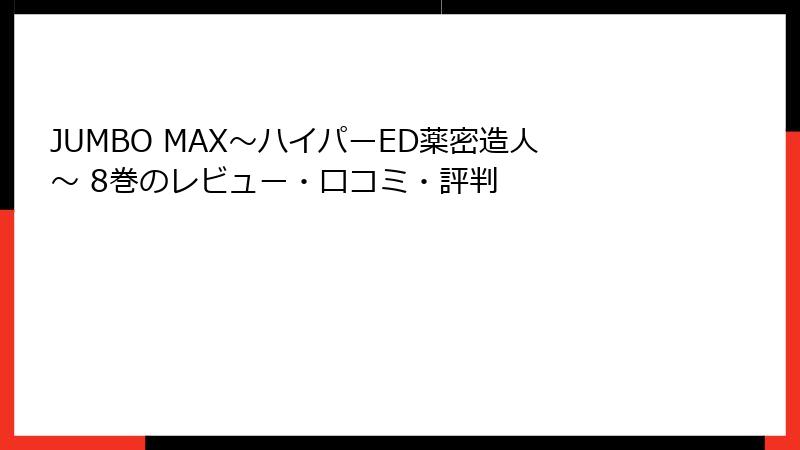 JUMBO MAX~ハイパーED薬密造人~ 8巻のレビュー・口コミ・評判