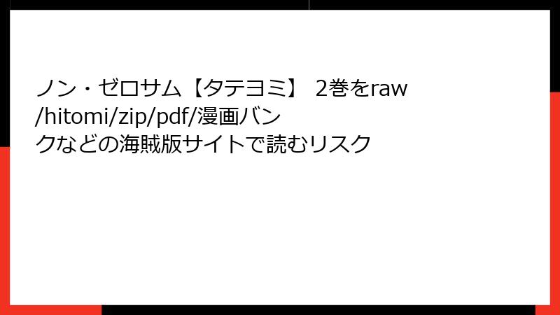 ノン・ゼロサム【タテヨミ】 2巻をraw/hitomi/zip/pdf/漫画バンクなどの海賊版サイトで読むリスク