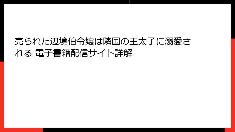 売られた辺境伯令嬢は隣国の王太子に溺愛される 電子書籍配信サイト詳解