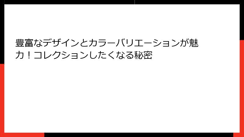 豊富なデザインとカラーバリエーションが魅力！コレクションしたくなる秘密
