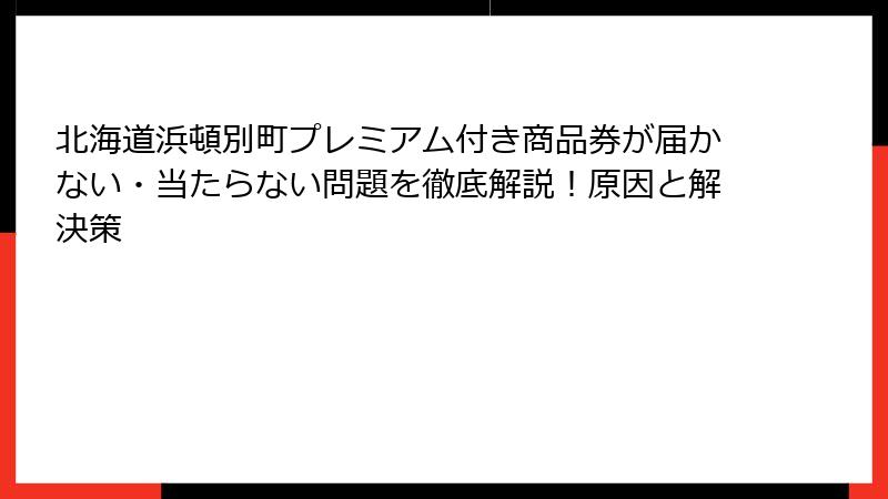 北海道浜頓別町プレミアム付き商品券が届かない・当たらない問題を徹底解説！原因と解決策