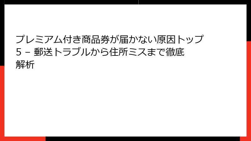 プレミアム付き商品券が届かない原因トップ5 – 郵送トラブルから住所ミスまで徹底解析