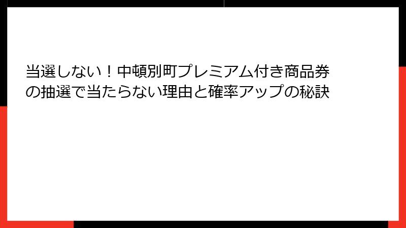 当選しない!中頓別町プレミアム付き商品券の抽選で当たらない理由と確率アップの秘訣