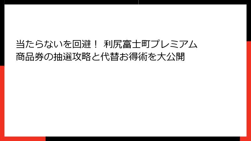 当たらないを回避！ 利尻富士町プレミアム商品券の抽選攻略と代替お得術を大公開