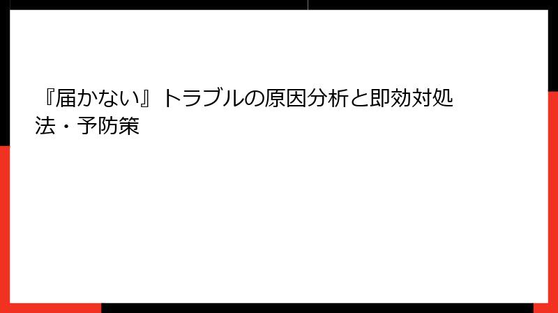 『届かない』トラブルの原因分析と即効対処法・予防策