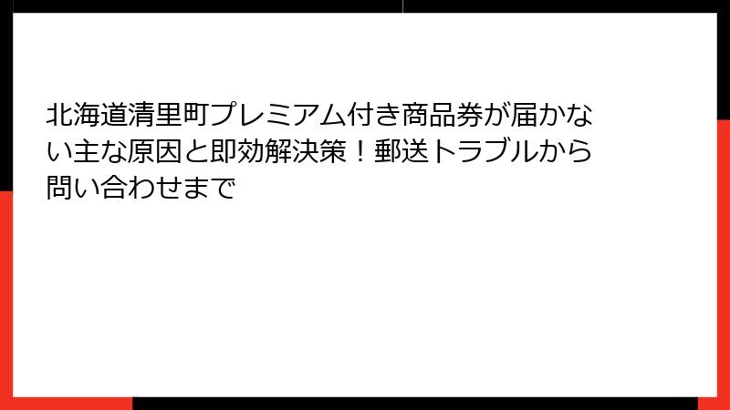 北海道清里町プレミアム付き商品券が届かない主な原因と即効解決策！郵送トラブルから問い合わせまで