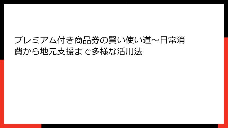プレミアム付き商品券の賢い使い道～日常消費から地元支援まで多様な活用法