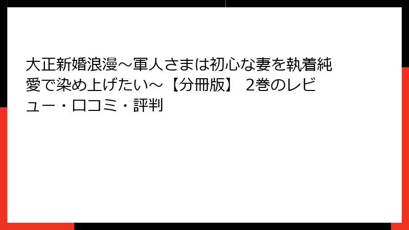 大正新婚浪漫～軍人さまは初心な妻を執着純愛で染め上げたい～【分冊版】 2巻のレビュー・口コミ・評判