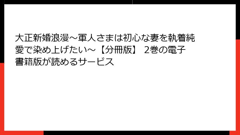 大正新婚浪漫～軍人さまは初心な妻を執着純愛で染め上げたい～【分冊版】 2巻の電子書籍版が読めるサービス