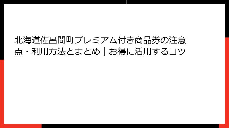 北海道佐呂間町プレミアム付き商品券の注意点・利用方法とまとめ｜お得に活用するコツ