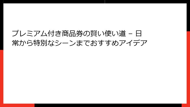 プレミアム付き商品券の賢い使い道 – 日常から特別なシーンまでおすすめアイデア