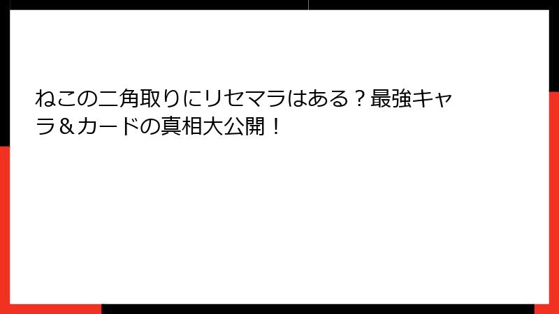 ねこの二角取りにリセマラはある？最強キャラ＆カードの真相大公開！