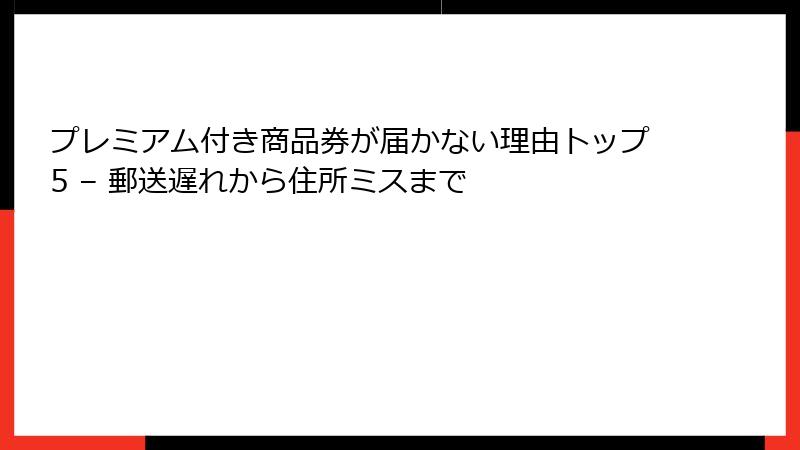 プレミアム付き商品券が届かない理由トップ5 – 郵送遅れから住所ミスまで