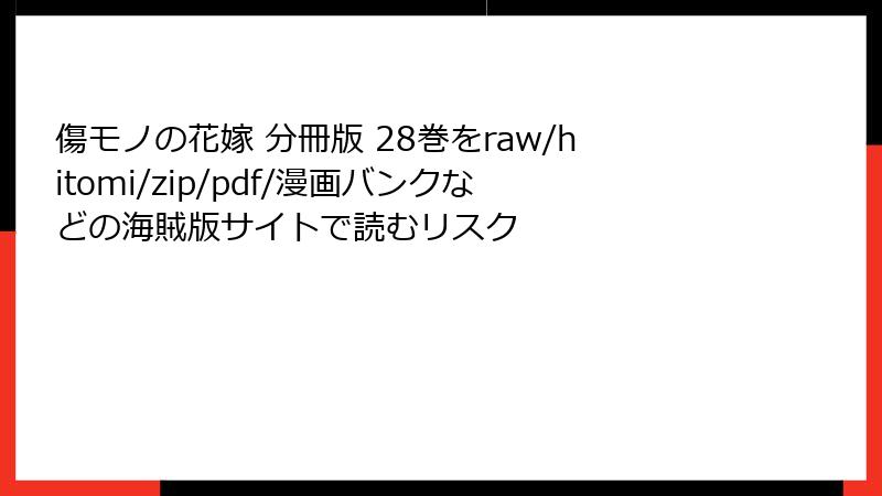 傷モノの花嫁 分冊版 28巻をraw/hitomi/zip/pdf/漫画バンクなどの海賊版サイトで読むリスク