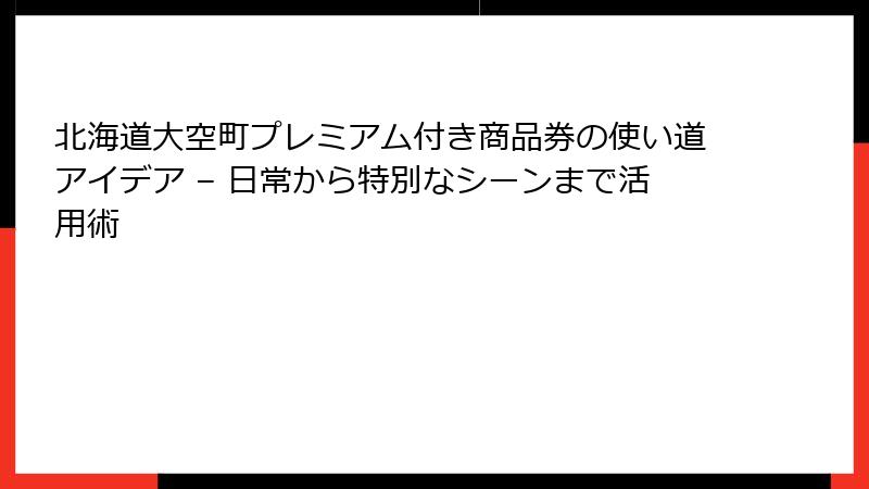 北海道大空町プレミアム付き商品券の使い道アイデア – 日常から特別なシーンまで活用術