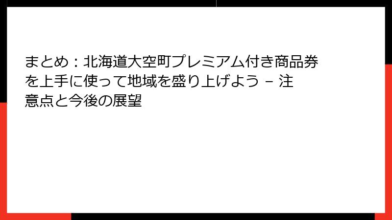 まとめ：北海道大空町プレミアム付き商品券を上手に使って地域を盛り上げよう – 注意点と今後の展望