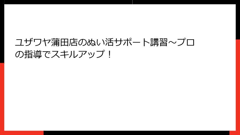 ユザワヤ蒲田店のぬい活サポート講習～プロの指導でスキルアップ！