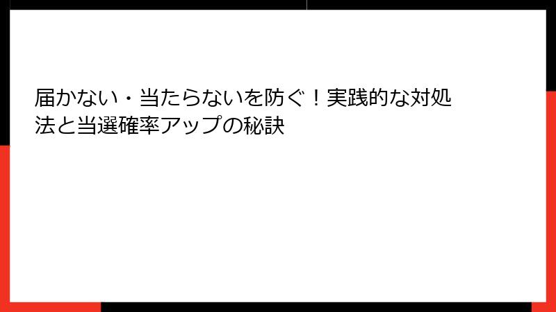 届かない・当たらないを防ぐ！実践的な対処法と当選確率アップの秘訣