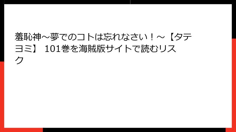 羞恥神~夢でのコトは忘れなさい!~【タテヨミ】 101巻を海賊版サイトで読むリスク