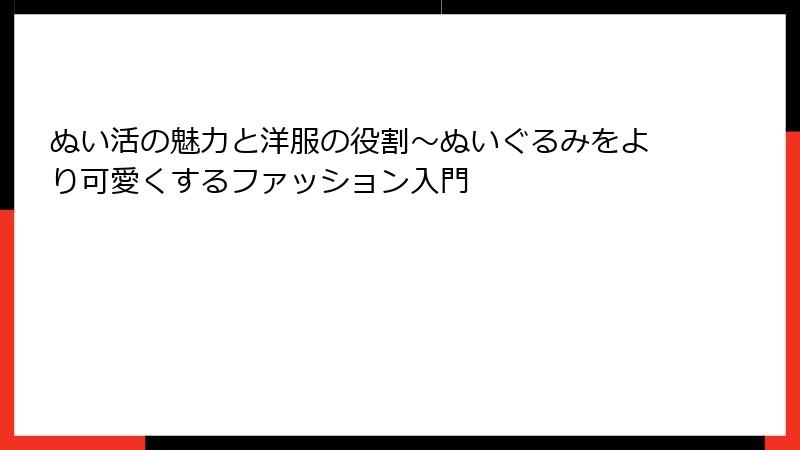 ぬい活の魅力と洋服の役割～ぬいぐるみをより可愛くするファッション入門