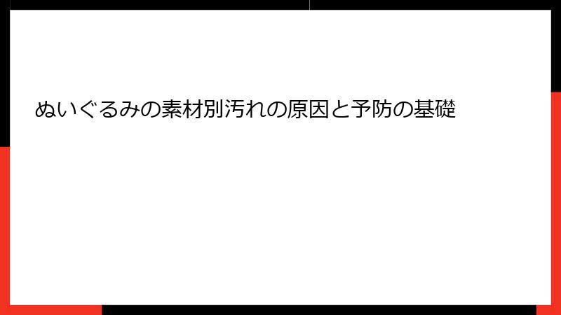 ぬいぐるみの素材別汚れの原因と予防の基礎