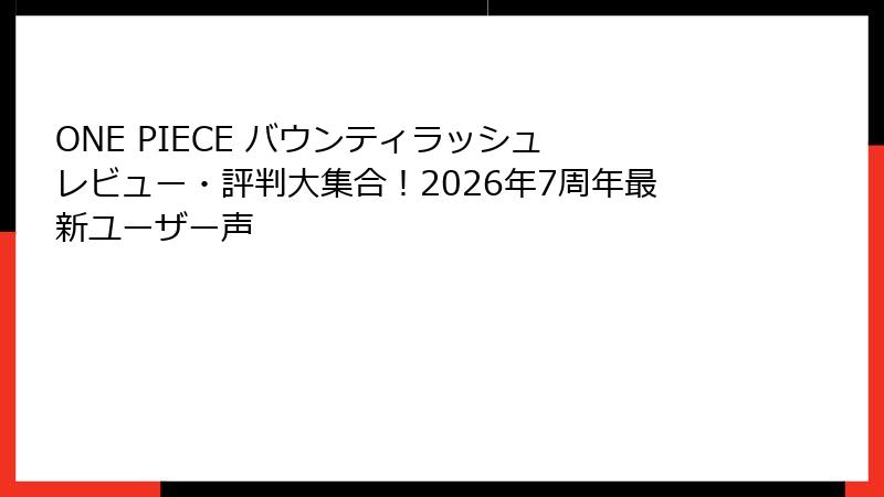 ONE PIECE バウンティラッシュ レビュー・評判大集合!2026年7周年最新ユーザー声