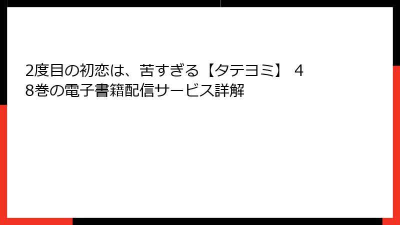 2度目の初恋は、苦すぎる【タテヨミ】 48巻の電子書籍配信サービス詳解