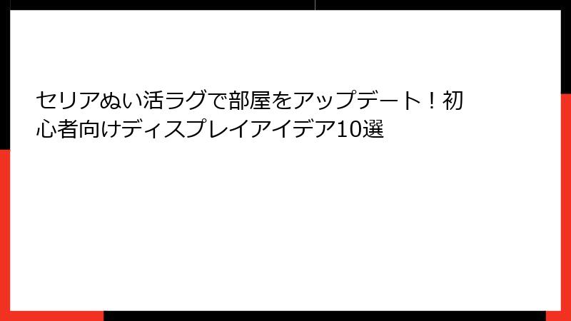 セリアぬい活ラグで部屋をアップデート！初心者向けディスプレイアイデア10選