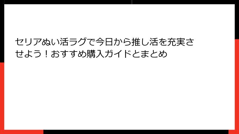 セリアぬい活ラグで今日から推し活を充実させよう！おすすめ購入ガイドとまとめ