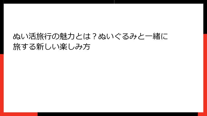 ぬい活旅行の魅力とは？ぬいぐるみと一緒に旅する新しい楽しみ方