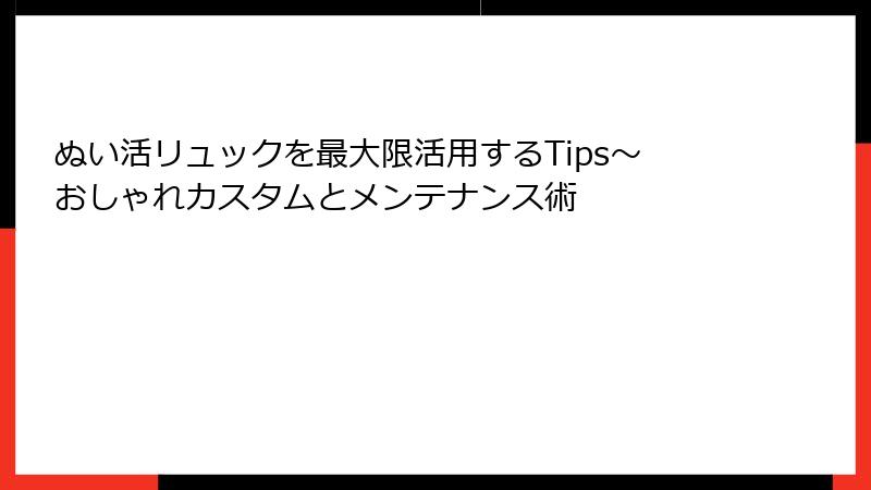 ぬい活リュックを最大限活用するTips～おしゃれカスタムとメンテナンス術