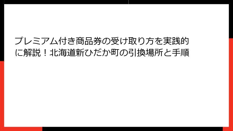 プレミアム付き商品券の受け取り方を実践的に解説！北海道新ひだか町の引換場所と手順