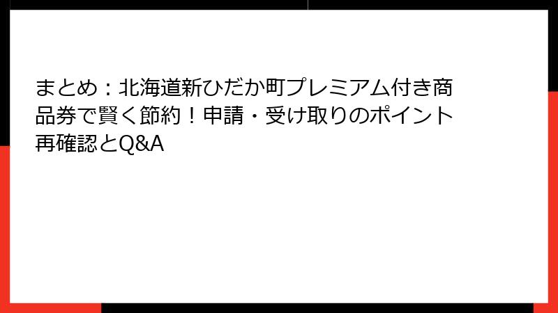 まとめ：北海道新ひだか町プレミアム付き商品券で賢く節約！申請・受け取りのポイント再確認とQ&A