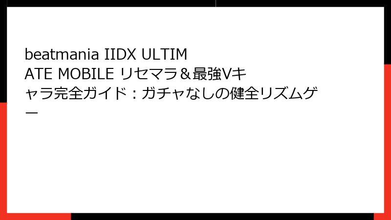 beatmania IIDX ULTIMATE MOBILE リセマラ＆最強Vキャラ完全ガイド：ガチャなしの健全リズムゲー