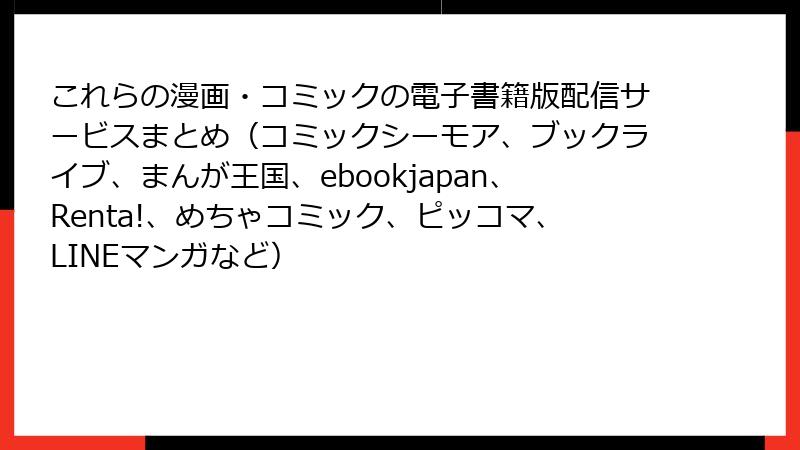 これらの漫画・コミックの電子書籍版配信サービスまとめ（コミックシーモア、ブックライブ、まんが王国、ebookjapan、Renta!、めちゃコミック、ピッコマ、LINEマンガなど）