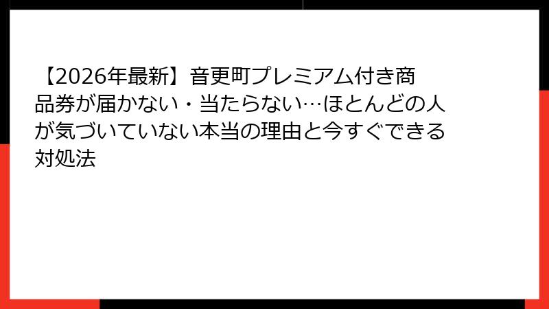 【2026年最新】音更町プレミアム付き商品券が届かない・当たらない…ほとんどの人が気づいていない本当の理由と今すぐできる対処法