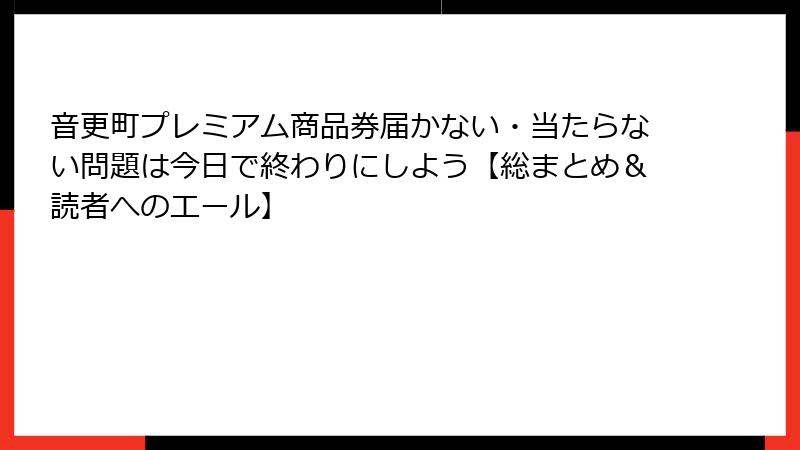 音更町プレミアム商品券届かない・当たらない問題は今日で終わりにしよう【総まとめ＆読者へのエール】