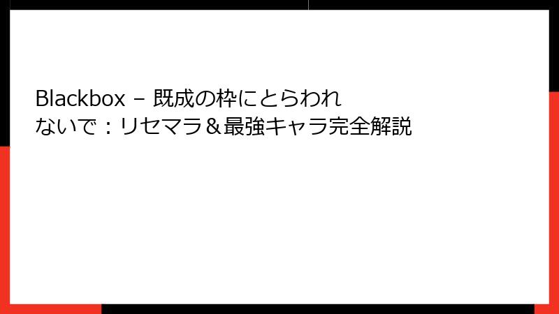 Blackbox – 既成の枠にとらわれないで:リセマラ&最強キャラ完全解説