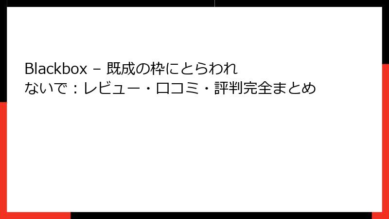 Blackbox – 既成の枠にとらわれないで:レビュー・口コミ・評判完全まとめ
