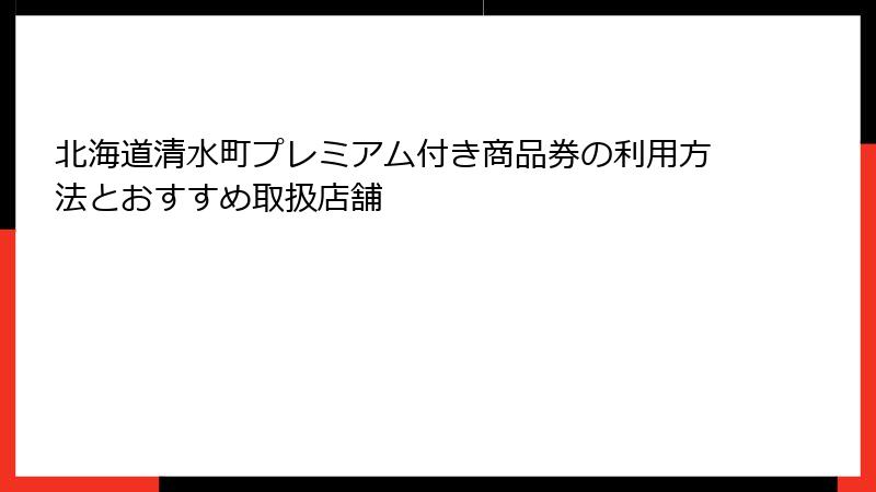 北海道清水町プレミアム付き商品券の利用方法とおすすめ取扱店舗