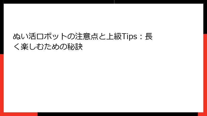 ぬい活ロボットの注意点と上級Tips：長く楽しむための秘訣