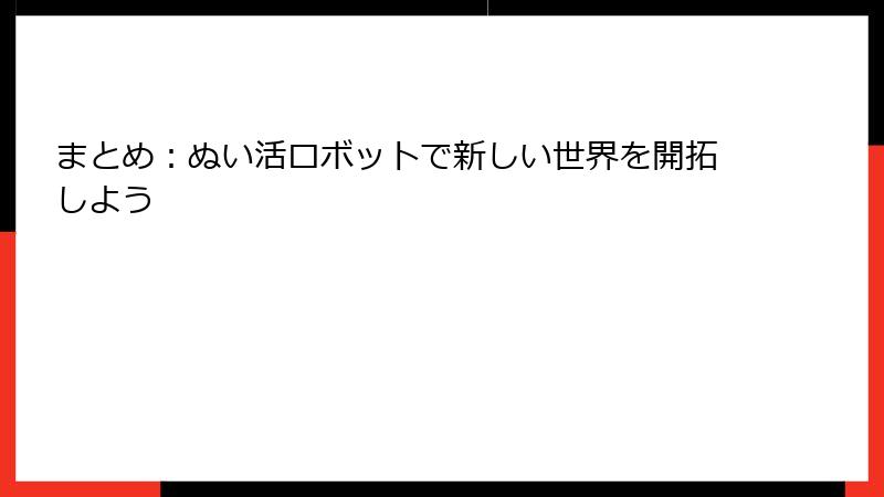 まとめ：ぬい活ロボットで新しい世界を開拓しよう