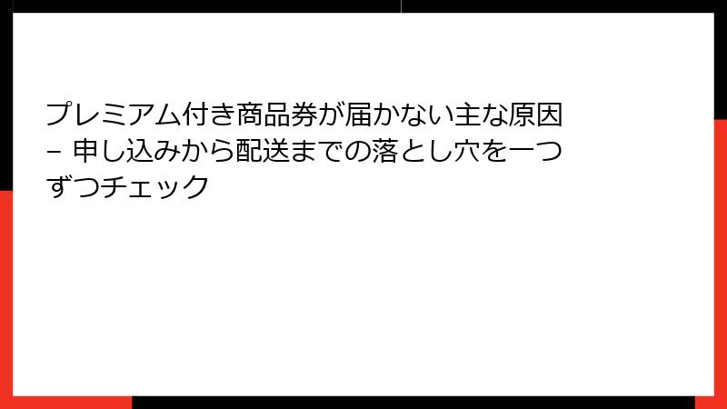 プレミアム付き商品券が届かない主な原因 – 申し込みから配送までの落とし穴を一つずつチェック