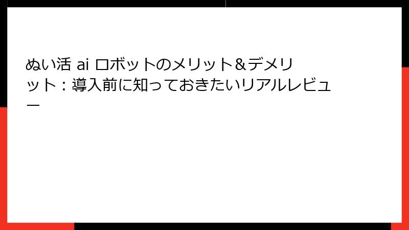 ぬい活 ai ロボットのメリット＆デメリット：導入前に知っておきたいリアルレビュー