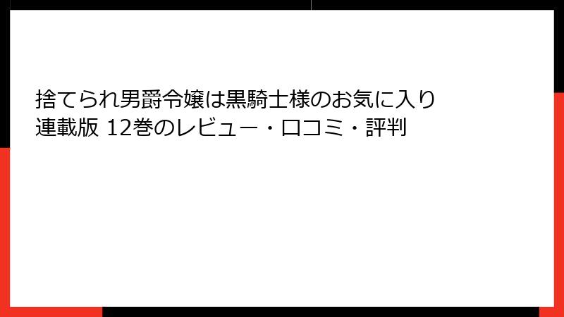 捨てられ男爵令嬢は黒騎士様のお気に入り 連載版 12巻のレビュー・口コミ・評判