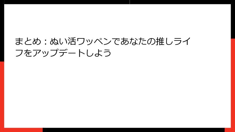 まとめ：ぬい活ワッペンであなたの推しライフをアップデートしよう