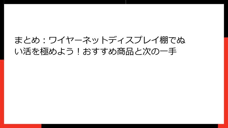 まとめ：ワイヤーネットディスプレイ棚でぬい活を極めよう！おすすめ商品と次の一手