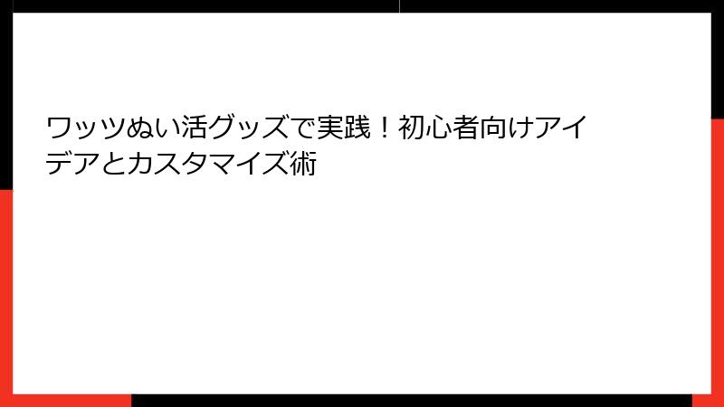 ワッツぬい活グッズで実践！初心者向けアイデアとカスタマイズ術
