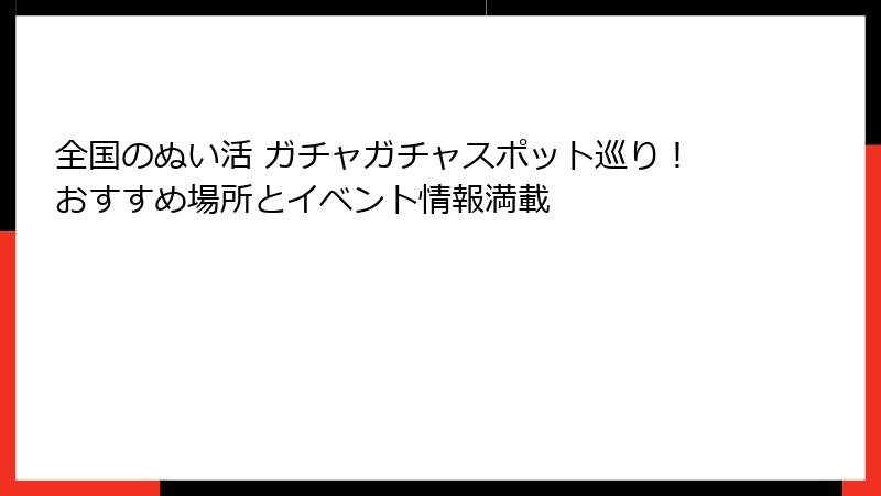 全国のぬい活 ガチャガチャスポット巡り！おすすめ場所とイベント情報満載
